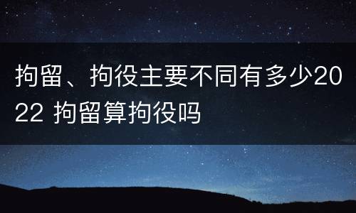 拘留、拘役主要不同有多少2022 拘留算拘役吗