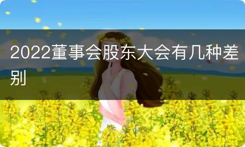 2022董事会股东大会有几种差别