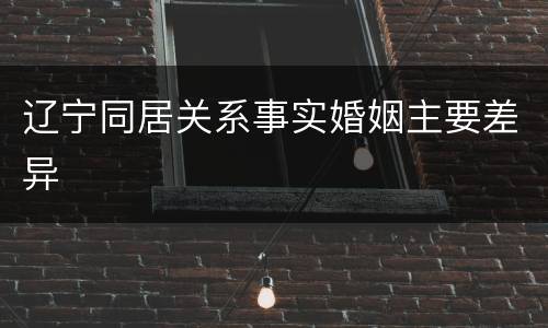 辽宁同居关系事实婚姻主要差异