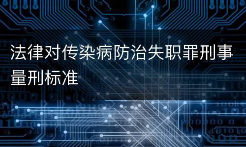法律对传染病防治失职罪刑事量刑标准