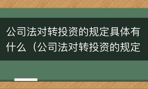 公司法对转投资的规定具体有什么（公司法对转投资的规定具体有什么内容）