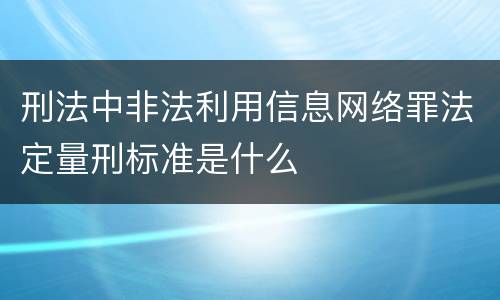 刑法中非法利用信息网络罪法定量刑标准是什么