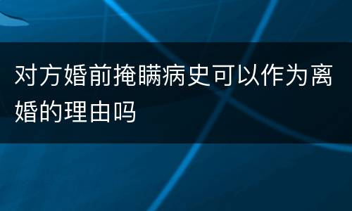 对方婚前掩瞒病史可以作为离婚的理由吗