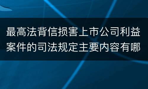 最高法背信损害上市公司利益案件的司法规定主要内容有哪些
