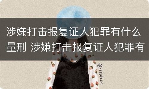 涉嫌打击报复证人犯罪有什么量刑 涉嫌打击报复证人犯罪有什么量刑标准