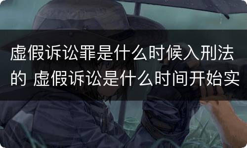 虚假诉讼罪是什么时候入刑法的 虚假诉讼是什么时间开始实施