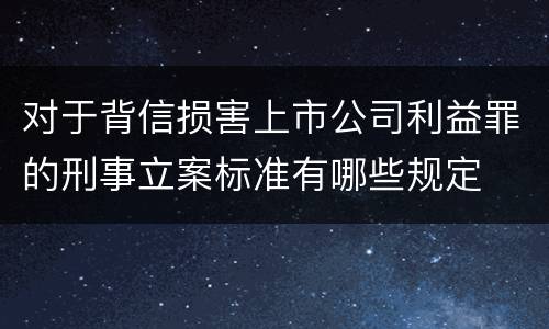 对于背信损害上市公司利益罪的刑事立案标准有哪些规定