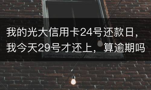 我的光大信用卡24号还款日，我今天29号才还上，算逾期吗