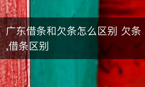 广东借条和欠条怎么区别 欠条,借条区别