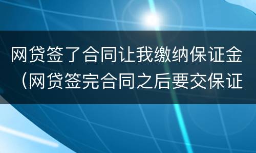 网贷签了合同让我缴纳保证金（网贷签完合同之后要交保证金不交就要起诉）