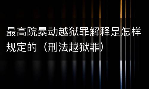 最高院暴动越狱罪解释是怎样规定的（刑法越狱罪）