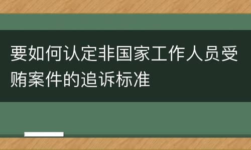 要如何认定非国家工作人员受贿案件的追诉标准