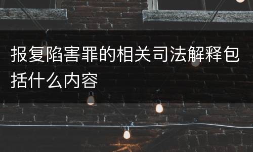 报复陷害罪的相关司法解释包括什么内容