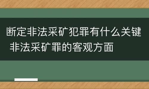 断定非法采矿犯罪有什么关键 非法采矿罪的客观方面