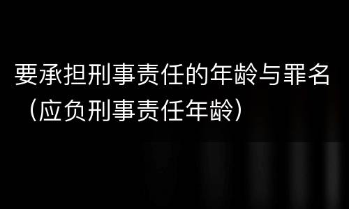 要承担刑事责任的年龄与罪名（应负刑事责任年龄）