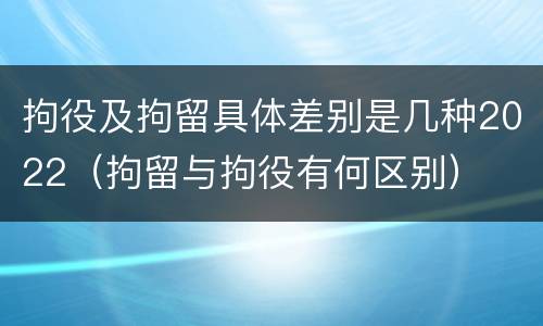 拘役及拘留具体差别是几种2022（拘留与拘役有何区别）