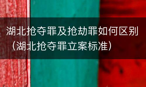 湖北抢夺罪及抢劫罪如何区别（湖北抢夺罪立案标准）