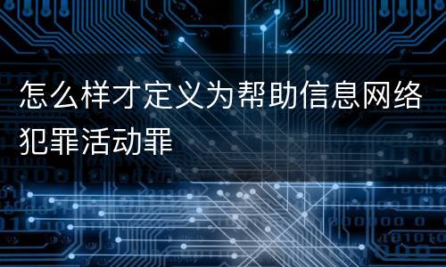 怎么样才定义为帮助信息网络犯罪活动罪