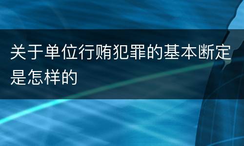 关于单位行贿犯罪的基本断定是怎样的