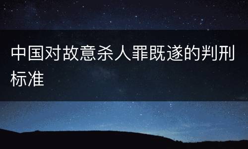 中国对故意杀人罪既遂的判刑标准