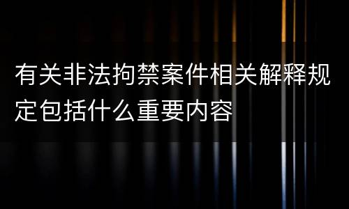 有关非法拘禁案件相关解释规定包括什么重要内容
