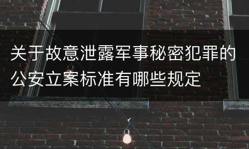 关于故意泄露军事秘密犯罪的公安立案标准有哪些规定