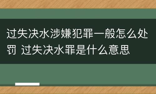 过失决水涉嫌犯罪一般怎么处罚 过失决水罪是什么意思