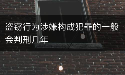 盗窃行为涉嫌构成犯罪的一般会判刑几年