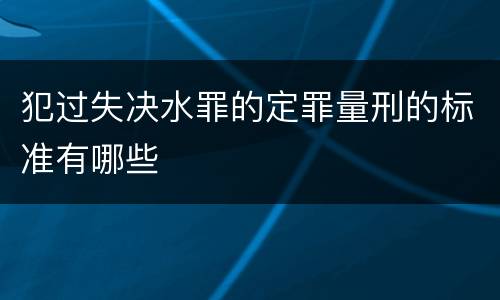 犯过失决水罪的定罪量刑的标准有哪些