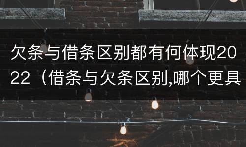 欠条与借条区别都有何体现2022（借条与欠条区别,哪个更具法律）