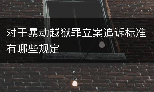 对于暴动越狱罪立案追诉标准有哪些规定