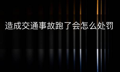 造成交通事故跑了会怎么处罚