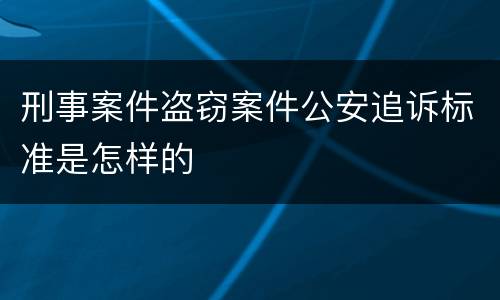 刑事案件盗窃案件公安追诉标准是怎样的