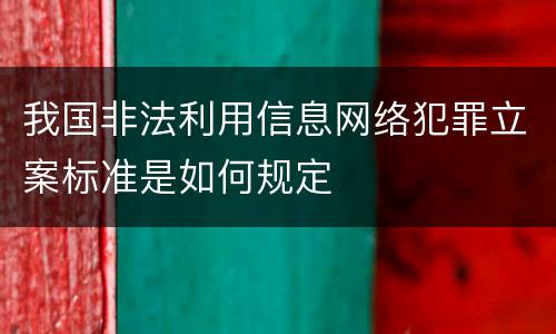 我国非法利用信息网络犯罪立案标准是如何规定