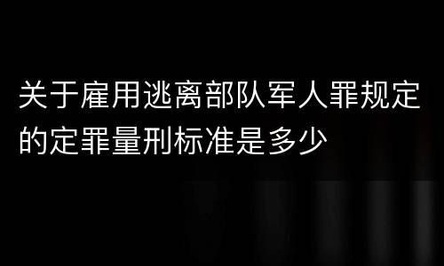 关于雇用逃离部队军人罪规定的定罪量刑标准是多少