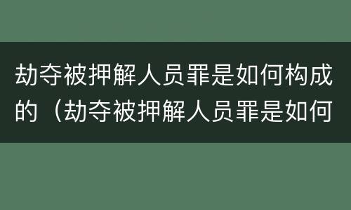 劫夺被押解人员罪是如何构成的（劫夺被押解人员罪是如何构成的）