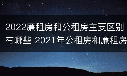 2022廉租房和公租房主要区别有哪些 2021年公租房和廉租房有什么区别