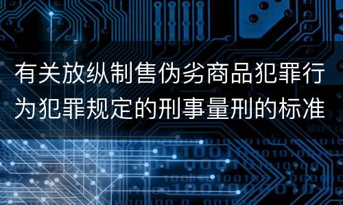 有关放纵制售伪劣商品犯罪行为犯罪规定的刑事量刑的标准是什么