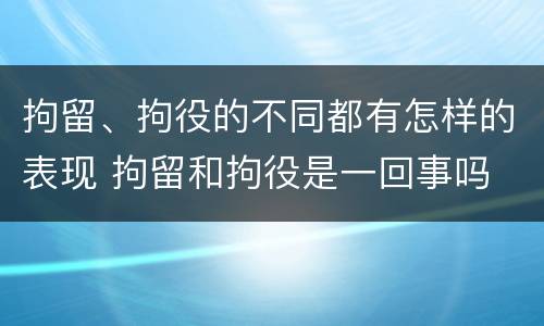 拘留、拘役的不同都有怎样的表现 拘留和拘役是一回事吗