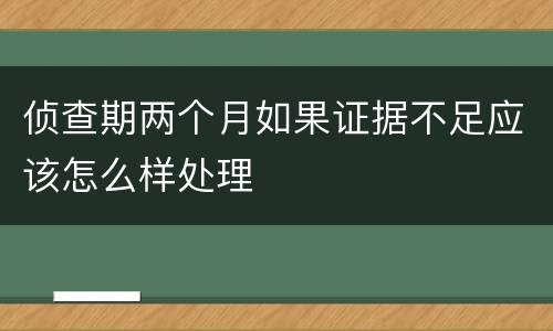 侦查期两个月如果证据不足应该怎么样处理