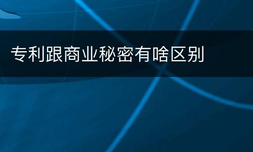 专利跟商业秘密有啥区别