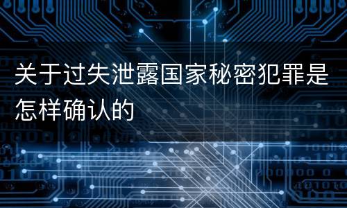 关于过失泄露国家秘密犯罪是怎样确认的