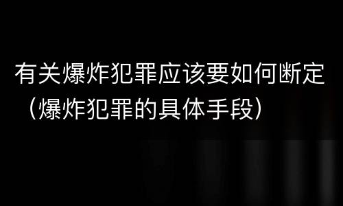 有关爆炸犯罪应该要如何断定（爆炸犯罪的具体手段）
