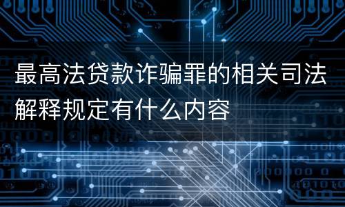 最高法贷款诈骗罪的相关司法解释规定有什么内容