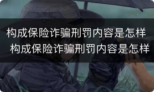 构成保险诈骗刑罚内容是怎样 构成保险诈骗刑罚内容是怎样形成的