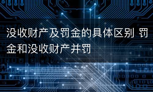 没收财产及罚金的具体区别 罚金和没收财产并罚