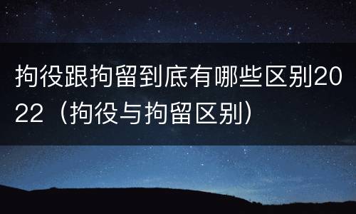 拘役跟拘留到底有哪些区别2022（拘役与拘留区别）