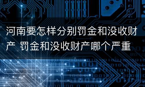 河南要怎样分别罚金和没收财产 罚金和没收财产哪个严重