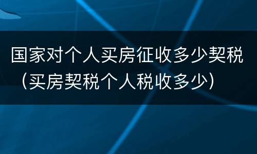 国家对个人买房征收多少契税（买房契税个人税收多少）