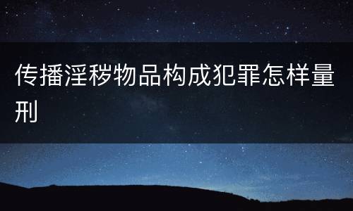 传播淫秽物品构成犯罪怎样量刑